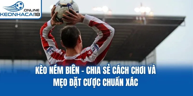 Kèo Ném Biên - Chia Sẻ Cách Chơi Và Mẹo Đặt Cược Chuẩn Xác
