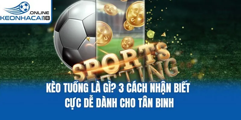 Kèo Tuồng Là Gì? 3 Cách Nhận Biết Cực Dễ Dành Cho Tân Binh
